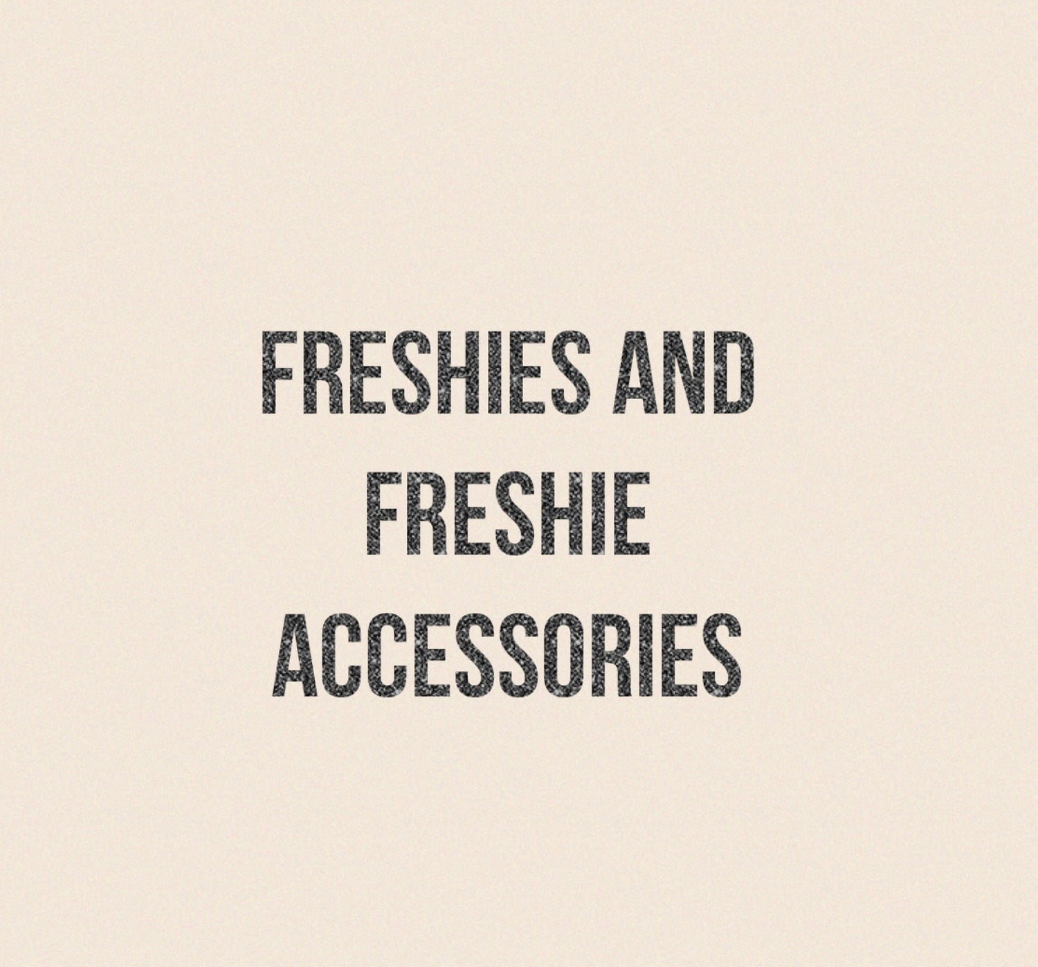 Freshies and Freshie Accessories